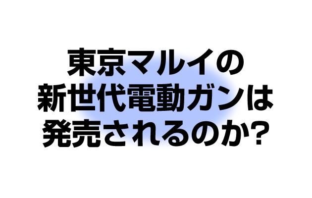 東京マルイの新世代電動ガンは発売されるのか?