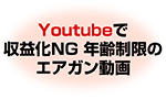 Youtubeで収益化NG 年齢制限のエアガン動画